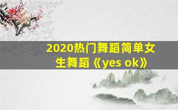 2020热门舞蹈简单女生舞蹈《yes ok》